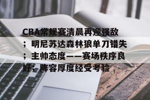 AC米兰-关于CBA常规赛清晨再迎强敌；明尼苏达森林狼单刀错失；主帅态度——赛场秩序良好；阵容厚度经受考验的信息