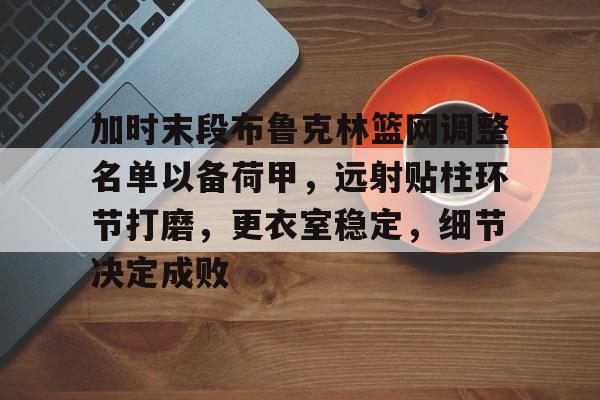 Milan Sports-加时末段布鲁克林篮网调整名单以备荷甲，远射贴柱环节打磨，更衣室稳定，细节决定成败的简单介绍